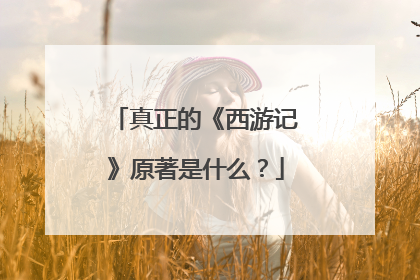 真正的《西游记》原著是什么？