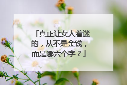 真正让女人着迷的,从不是金钱,而是哪六个字?