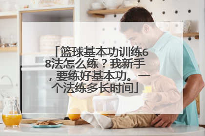 篮球基本功训练68法怎么练？我新手，要练好基本功。一个法练多长时间