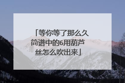 等你等了那么久简谱中的6用葫芦丝怎么吹出来