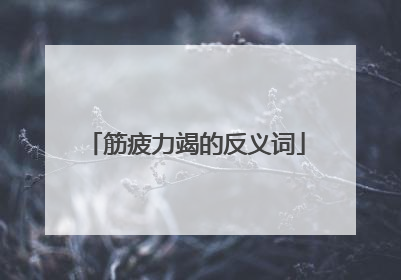 筋疲力竭的反义词