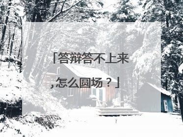 答辩答不上来,怎么圆场？