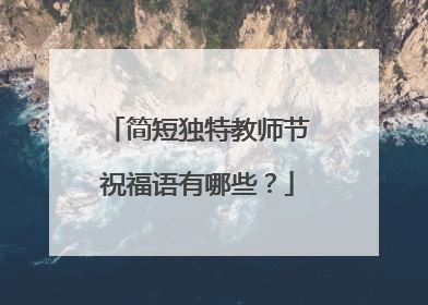 简短独特教师节祝福语有哪些?