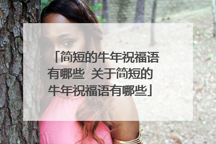 简短的牛年祝福语有哪些 关于简短的牛年祝福语有哪些
