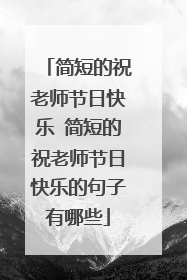 简短的祝老师节日快乐 简短的祝老师节日快乐的句子有哪些