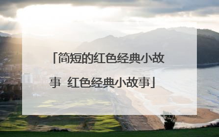 简短的红色经典小故事 红色经典小故事