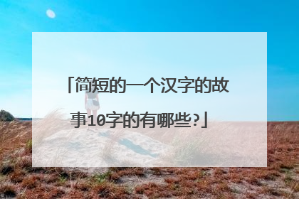 简短的一个汉字的故事10字的有哪些?