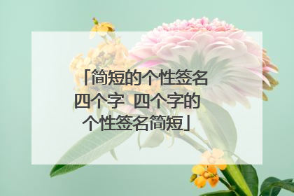 简短的个性签名四个字 四个字的个性签名简短