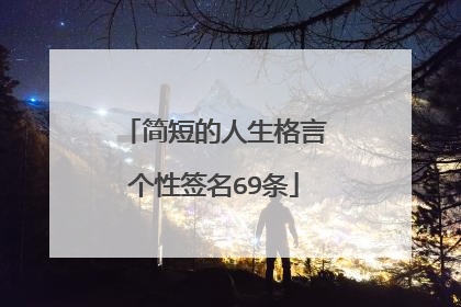 简短的人生格言个性签名69条