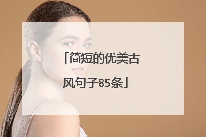 简短的优美古风句子85条