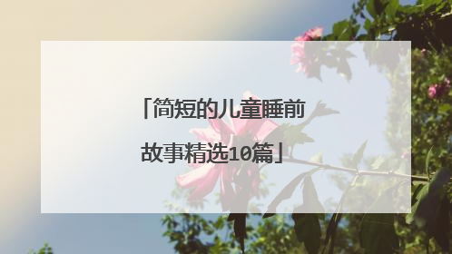 简短的儿童睡前故事精选10篇
