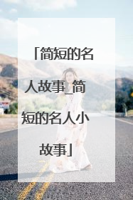 简短的名人故事_简短的名人小故事