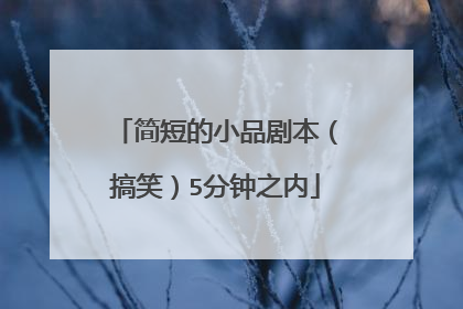 简短的小品剧本（搞笑）5分钟之内