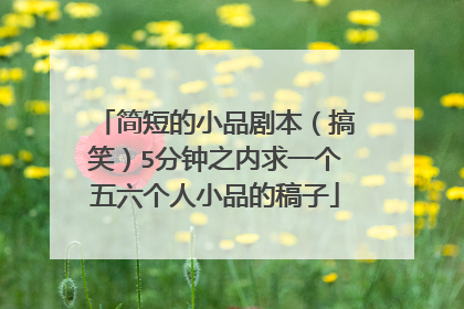 简短的小品剧本(搞笑)5分钟之内求一个五六个人小品的稿子