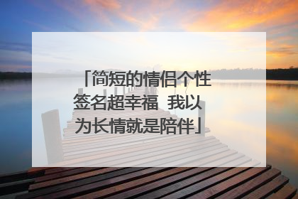 简短的情侣个性签名超幸福 我以为长情就是陪伴