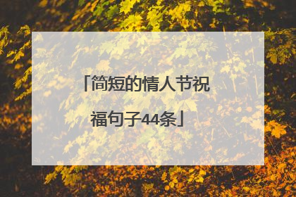 简短的情人节祝福句子44条