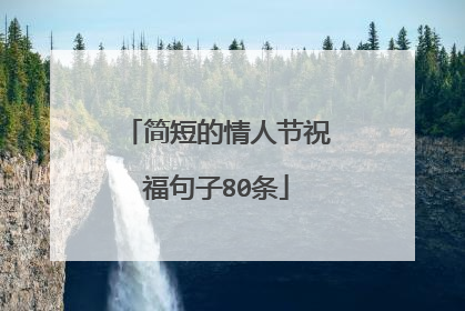 简短的情人节祝福句子80条