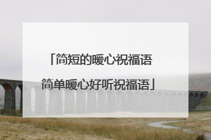 简短的暖心祝福语 简单暖心好听祝福语