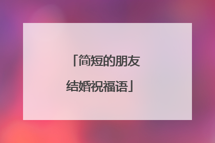 简短的朋友结婚祝福语