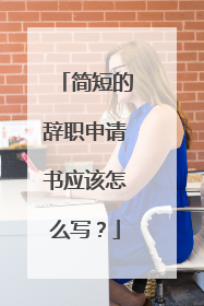 简短的辞职申请书应该怎么写?