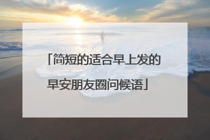 简短的适合早上发的早安朋友圈问候语