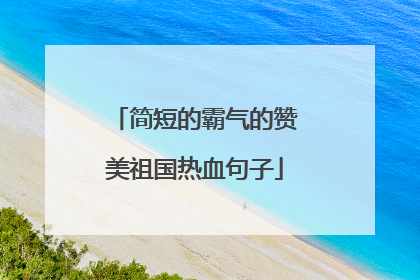 简短的霸气的赞美祖国热血句子