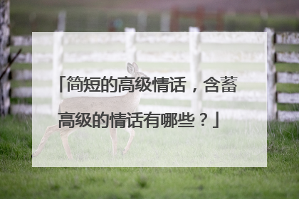 简短的高级情话，含蓄高级的情话有哪些？