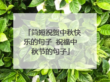 简短祝贺中秋快乐的句子 祝福中秋节的句子