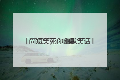 简短笑死你幽默笑话