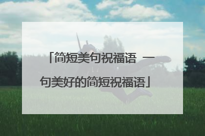 简短美句祝福语 一句美好的简短祝福语