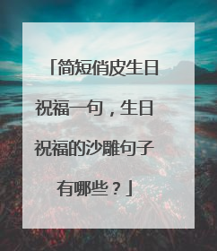简短俏皮生日祝福一句，生日祝福的沙雕句子有哪些？