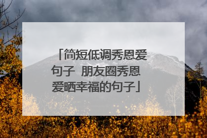 简短低调秀恩爱句子 朋友圈秀恩爱晒幸福的句子