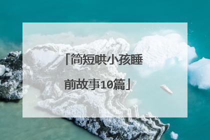 简短哄小孩睡前故事10篇