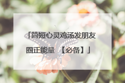 简短心灵鸡汤发朋友圈正能量 【必备】