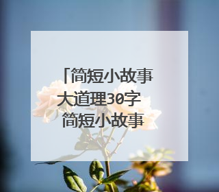 简短小故事大道理30字 简短小故事大道理30字的有哪些