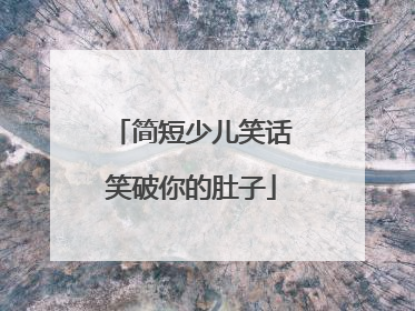 简短少儿笑话笑破你的肚子