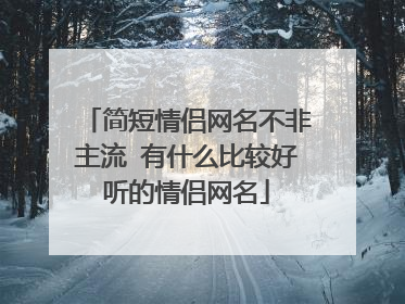 简短情侣网名不非主流 有什么比较好听的情侣网名