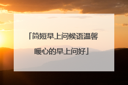 简短早上问候语温馨 暖心的早上问好