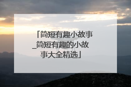 简短有趣小故事_简短有趣的小故事大全精选