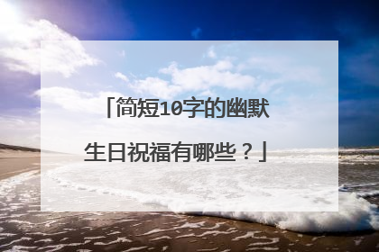 简短10字的幽默生日祝福有哪些?