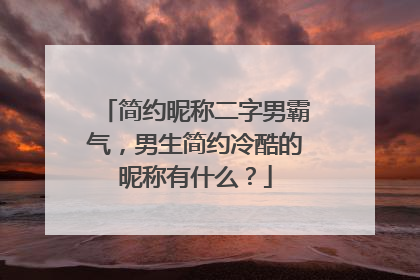 简约昵称二字男霸气,男生简约冷酷的昵称有什么?
