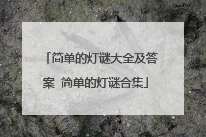 简单的灯谜大全及答案 简单的灯谜合集