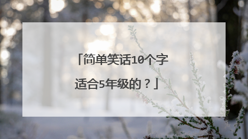 简单笑话10个字适合5年级的？