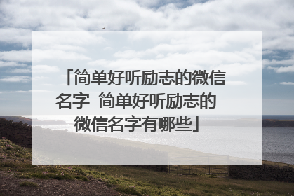 简单好听励志的微信名字 简单好听励志的微信名字有哪些
