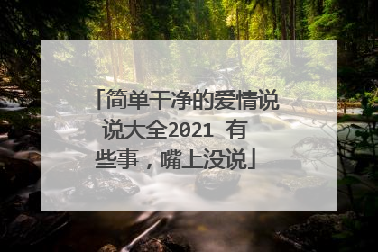简单干净的爱情说说大全2021 有些事,嘴上没说