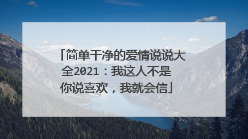 简单干净的爱情说说大全2021:我这人不是你说喜欢,我就会信