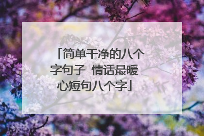 简单干净的八个字句子 情话最暖心短句八个字