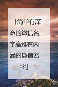 简单有深意的微信名字高雅有内涵的微信名字