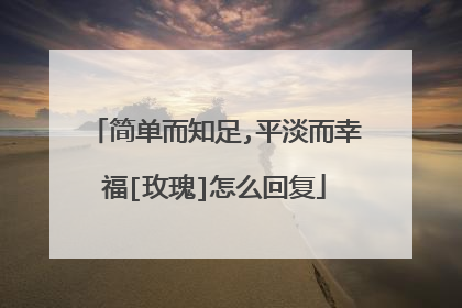 简单而知足,平淡而幸福[玫瑰]怎么回复