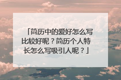 简历中的爱好怎么写比较好呢？简历个人特长怎么写吸引人呢？
